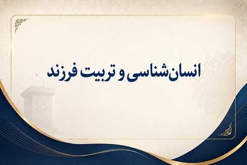 انسانشناسی و تربیت فرزند - جلسۀ هفتم